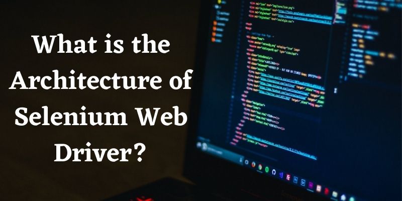 What is the Architecture of Selenium Web Driver?